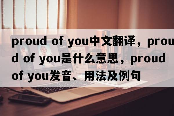 proud of you中文翻譯，proud of you是什么意思，proud of you發(fā)音、用法及例句