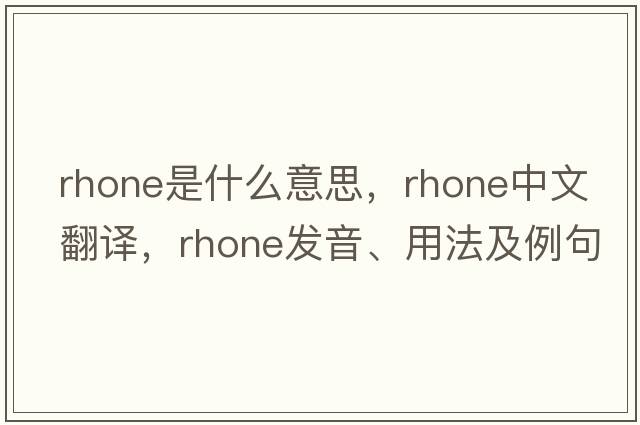 Rhone是什么意思，Rhone中文翻譯，Rhone發(fā)音、用法及例句