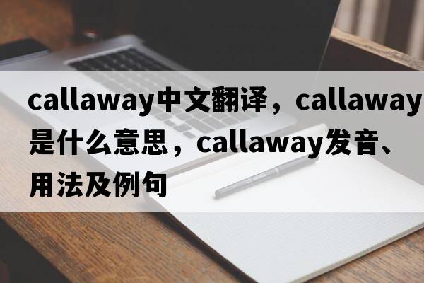 Callaway中文翻譯，Callaway是什么意思，Callaway發(fā)音、用法及例句