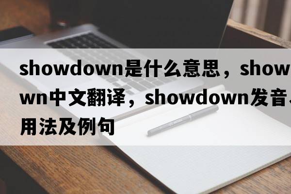 showdown是什么意思，showdown中文翻譯，showdown發(fā)音、用法及例句