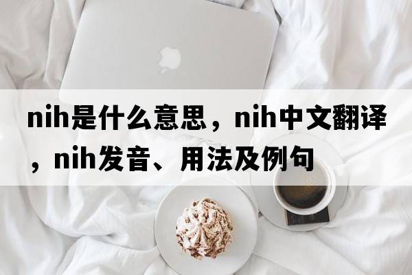 nih是什么意思，nih中文翻譯，nih發(fā)音、用法及例句
