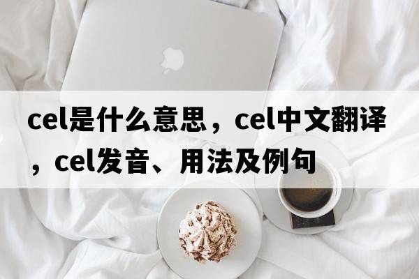 cel是什么意思，cel中文翻譯，cel發(fā)音、用法及例句