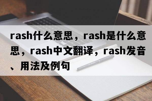 rash什么意思，rash是什么意思，rash中文翻譯，rash發(fā)音、用法及例句