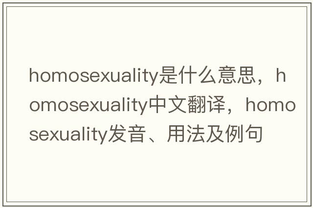 homosexuality是什么意思，homosexuality中文翻譯，homosexuality發(fā)音、用法及例句