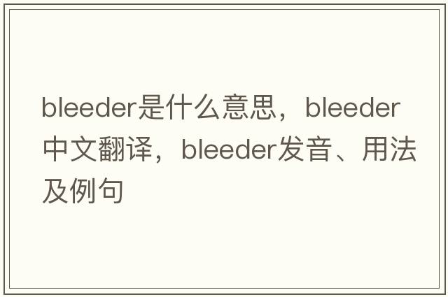 bleeder是什么意思，bleeder中文翻譯，bleeder發(fā)音、用法及例句