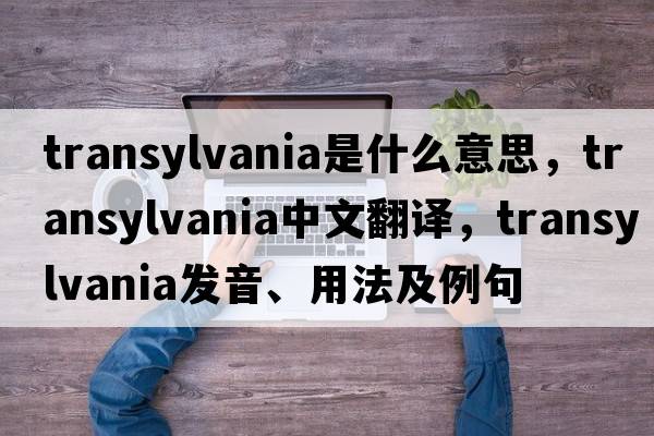 transylvania是什么意思，transylvania中文翻譯，transylvania發(fā)音、用法及例句