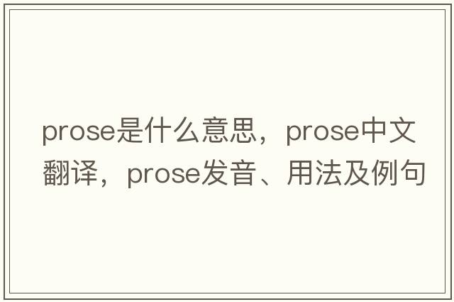 prose是什么意思，prose中文翻譯，prose發(fā)音、用法及例句