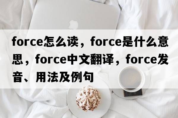force怎么讀，force是什么意思，force中文翻譯，force發(fā)音、用法及例句