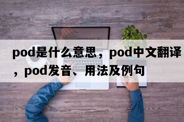 pod是什么意思，pod中文翻譯，pod發(fā)音、用法及例句