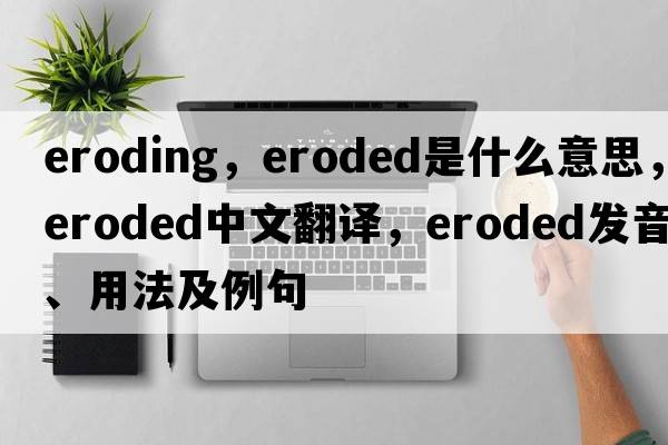 eroding，eroded是什么意思，eroded中文翻譯，eroded發(fā)音、用法及例句