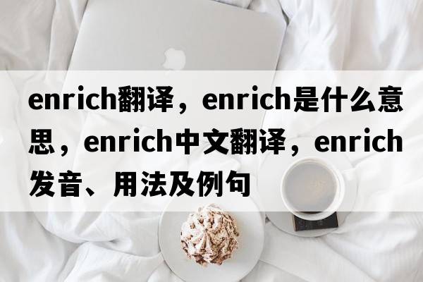 enrich翻譯，enrich是什么意思，enrich中文翻譯，enrich發(fā)音、用法及例句