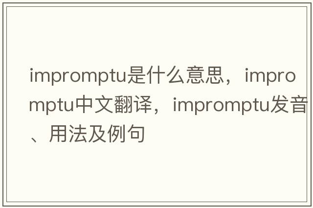 impromptu是什么意思，impromptu中文翻譯，impromptu發(fā)音、用法及例句