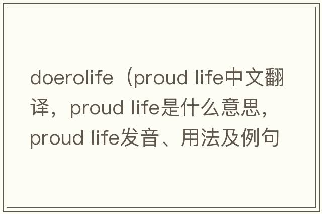 doerolife（proud life中文翻譯，proud life是什么意思，proud life發(fā)音、用法及例句）