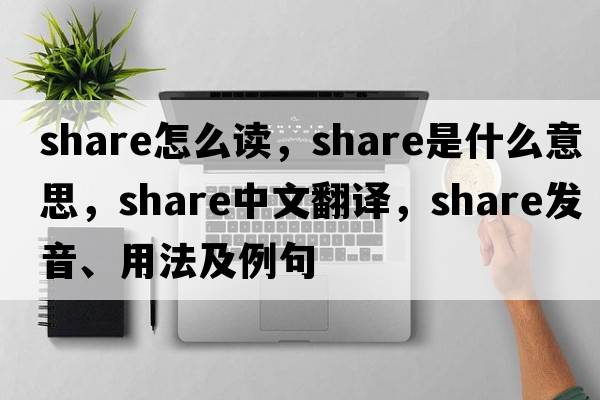 share怎么讀，share是什么意思，share中文翻譯，share發(fā)音、用法及例句