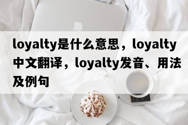 loyalty是什么意思，loyalty中文翻譯，loyalty發(fā)音、用法及例句