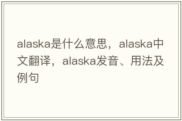Alaska是什么意思，Alaska中文翻譯，Alaska發(fā)音、用法及例句