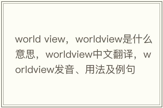 world view，worldview是什么意思，worldview中文翻譯，worldview發(fā)音、用法及例句