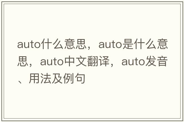 auto什么意思，auto是什么意思，auto中文翻譯，auto發(fā)音、用法及例句