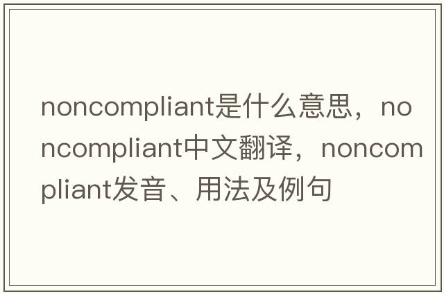 noncompliant是什么意思，noncompliant中文翻譯，noncompliant發(fā)音、用法及例句