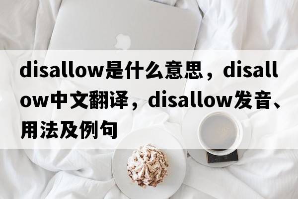 disallow是什么意思，disallow中文翻譯，disallow發(fā)音、用法及例句