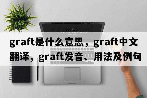 graft是什么意思，graft中文翻譯，graft發(fā)音、用法及例句