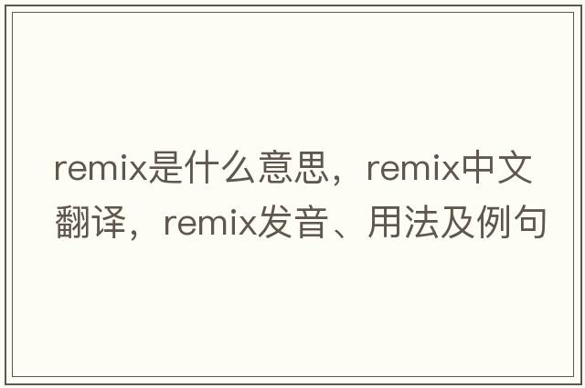 remix是什么意思，remix中文翻譯，remix發(fā)音、用法及例句
