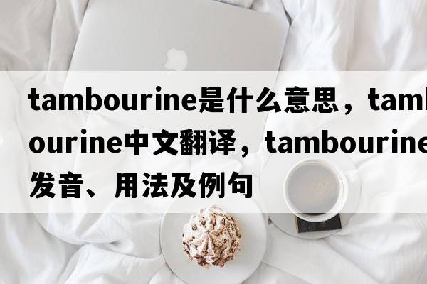 tambourine是什么意思，tambourine中文翻譯，tambourine發(fā)音、用法及例句