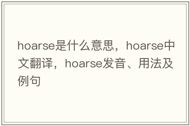 hoarse是什么意思，hoarse中文翻譯，hoarse發(fā)音、用法及例句