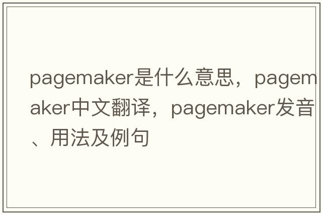 Pagemaker是什么意思，Pagemaker中文翻譯，Pagemaker發(fā)音、用法及例句
