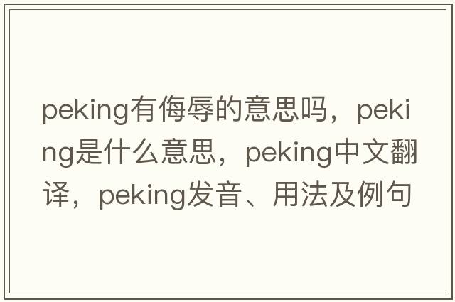 peking有侮辱的意思嗎，Peking是什么意思，Peking中文翻譯，Peking發(fā)音、用法及例句