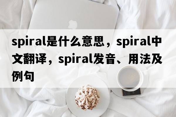 spiral是什么意思，spiral中文翻譯，spiral發(fā)音、用法及例句