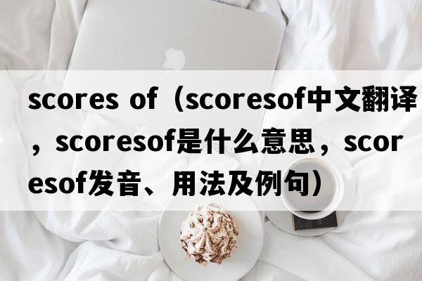 scores of（scoresof中文翻譯，scoresof是什么意思，scoresof發(fā)音、用法及例句）