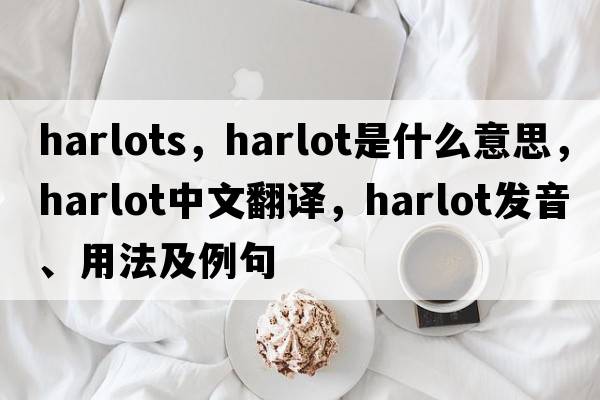 harlots，harlot是什么意思，harlot中文翻譯，harlot發(fā)音、用法及例句