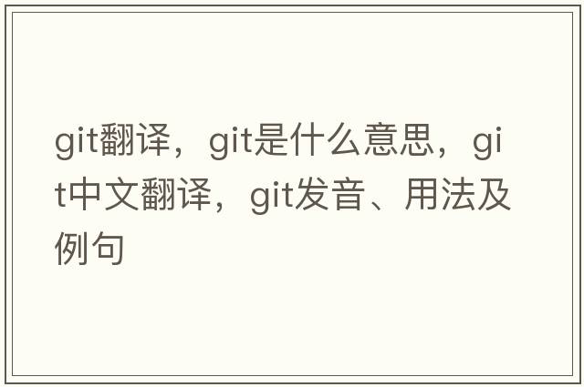 git翻譯，git是什么意思，git中文翻譯，git發(fā)音、用法及例句