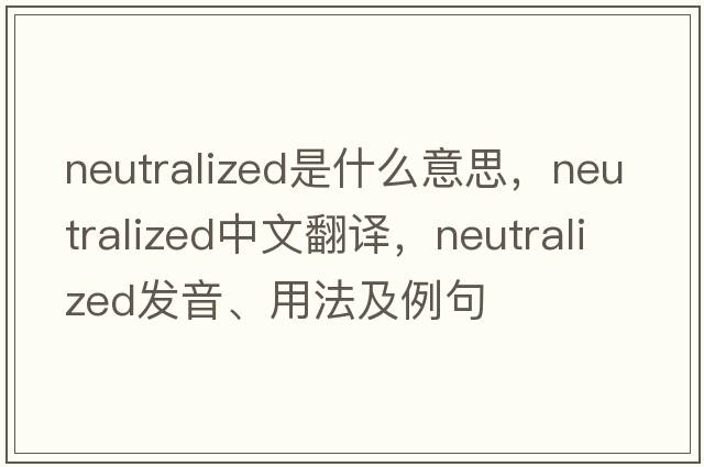 neutralized是什么意思，neutralized中文翻譯，neutralized發(fā)音、用法及例句