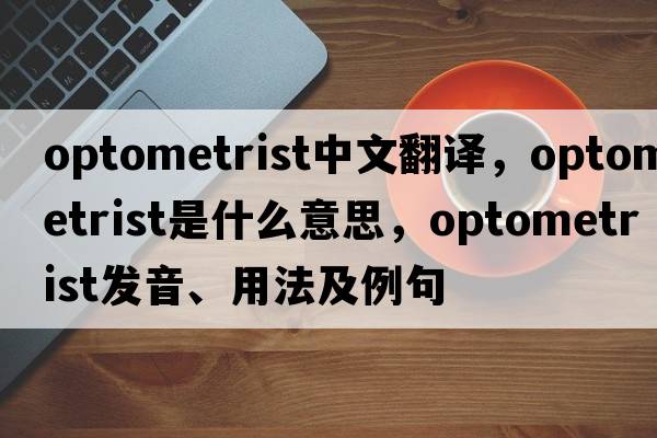 optometrist中文翻譯，optometrist是什么意思，optometrist發(fā)音、用法及例句