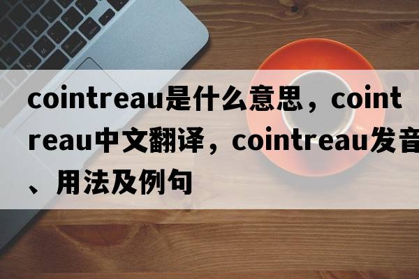 Cointreau是什么意思，Cointreau中文翻譯，Cointreau發(fā)音、用法及例句