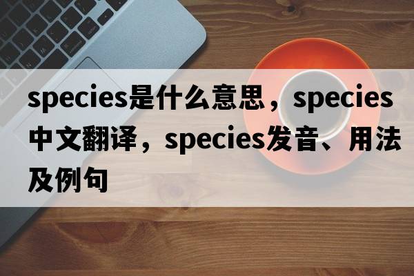 species是什么意思，species中文翻譯，species發(fā)音、用法及例句