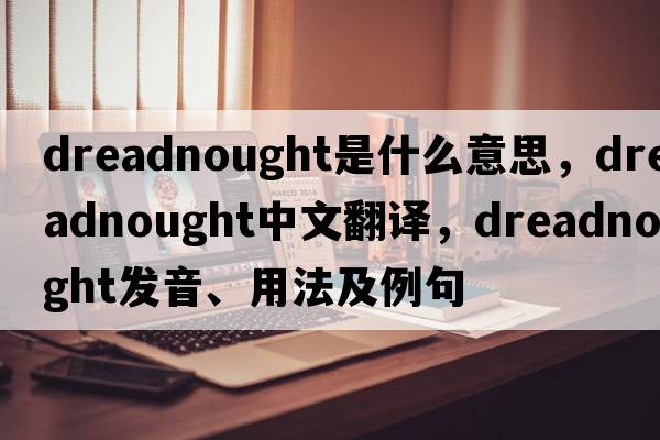 dreadnought是什么意思，dreadnought中文翻譯，dreadnought發(fā)音、用法及例句