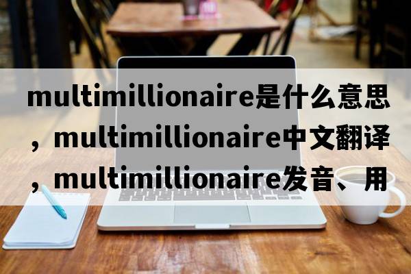 multimillionaire是什么意思，multimillionaire中文翻譯，multimillionaire發(fā)音、用法及例句