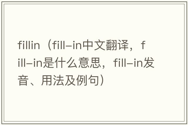 fillin（fill-in中文翻譯，fill-in是什么意思，fill-in發(fā)音、用法及例句）