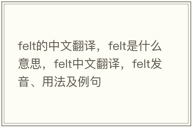 felt的中文翻譯，felt是什么意思，felt中文翻譯，felt發(fā)音、用法及例句