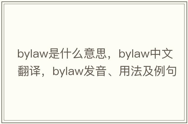 bylaw是什么意思，bylaw中文翻譯，bylaw發(fā)音、用法及例句