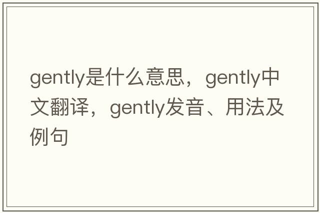 gently是什么意思，gently中文翻譯，gently發(fā)音、用法及例句