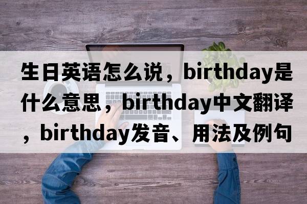 生日英語怎么說，birthday是什么意思，birthday中文翻譯，birthday發(fā)音、用法及例句