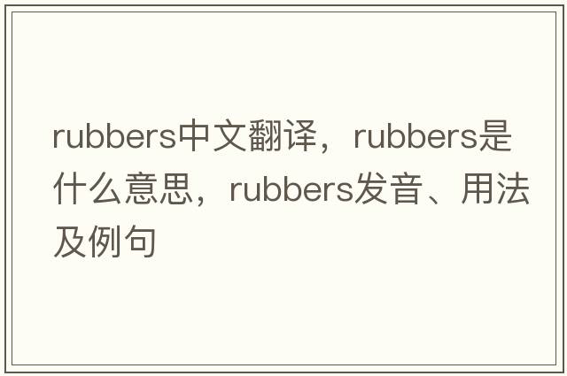 rubbers中文翻譯，rubbers是什么意思，rubbers發(fā)音、用法及例句