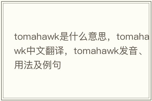 tomahawk是什么意思，tomahawk中文翻譯，tomahawk發(fā)音、用法及例句