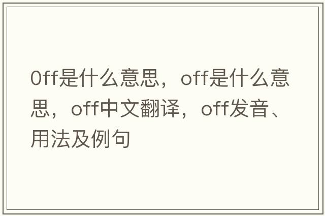 0ff是什么意思，off是什么意思，off中文翻譯，off發(fā)音、用法及例句