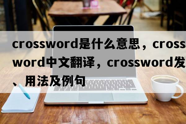 crossword是什么意思，crossword中文翻譯，crossword發(fā)音、用法及例句