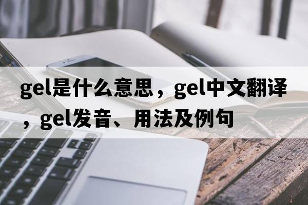 gel是什么意思，gel中文翻譯，gel發(fā)音、用法及例句